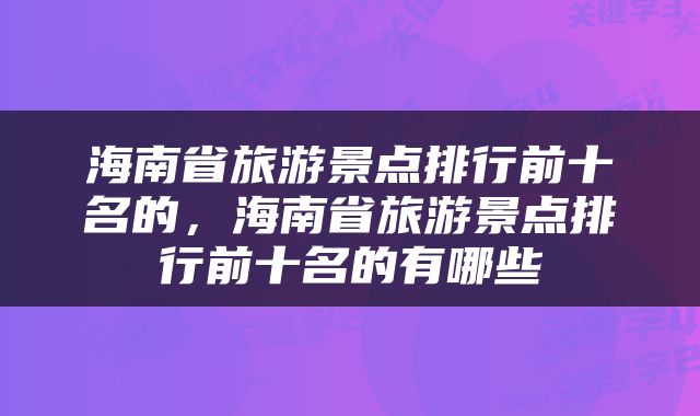 海南省旅游景点排行前十名的，海南省旅游景点排行前十名的有哪些