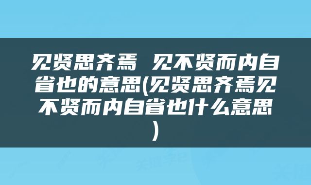 见贤思齐焉 见不贤而内自省也的意思(见贤思齐焉见不贤而内自省也什么意思)