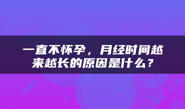 一直不怀孕，月经时间越来越长的原因是什么？