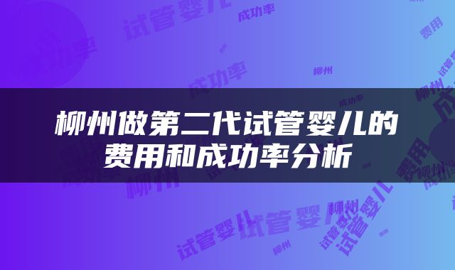 柳州做第二代试管婴儿的费用和成功率分析