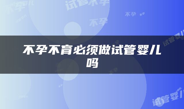 不孕不育必须做试管婴儿吗