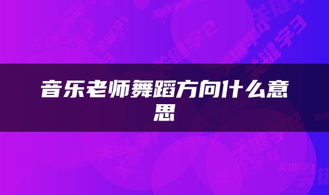 音乐老师舞蹈方向什么意思