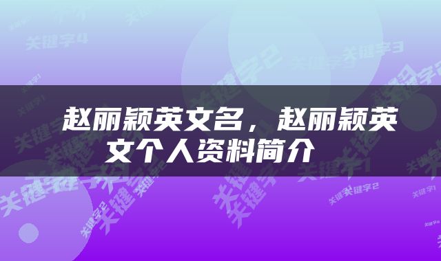  赵丽颖英文名，赵丽颖英文个人资料简介 