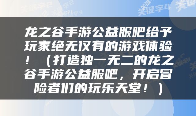 龙之谷手游公益服吧给予玩家绝无仅有的游戏体验！（打造独一无二的龙之谷手游公益服吧，开启冒险者们的玩乐天堂！）