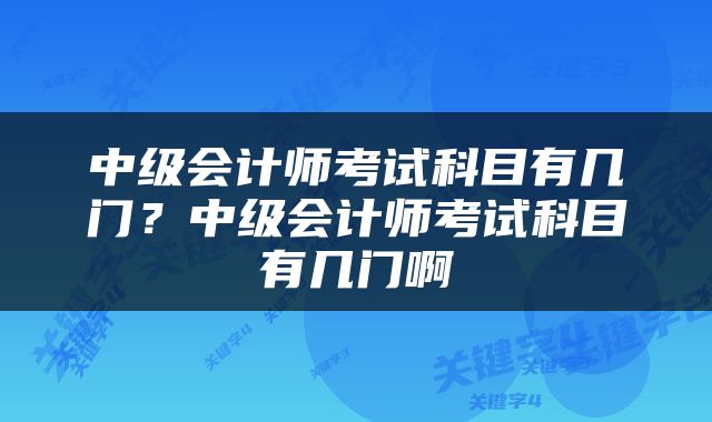 中级会计师考试科目有几门？中级会计师考试科目有几门啊
