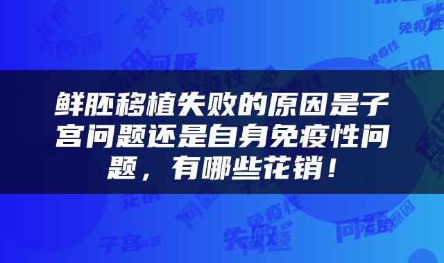 鲜胚移植失败的原因是子宫问题还是自身免疫性问题，有哪些花销！