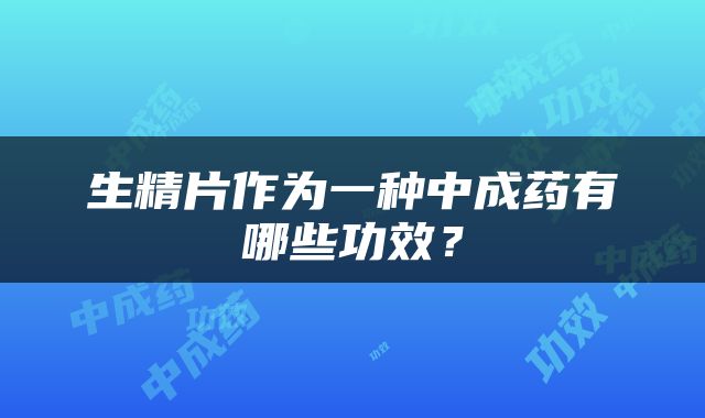 生精片作为一种中成药有哪些功效？