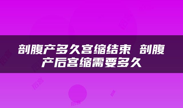 剖腹产多久宫缩结束 剖腹产后宫缩需要多久