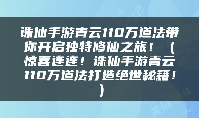 诛仙手游青云110万道法带你开启独特修仙之旅！（惊喜连连！诛仙手游青云110万道法打造绝世秘籍！）