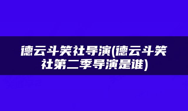 德云斗笑社导演(德云斗笑社第二季导演是谁)