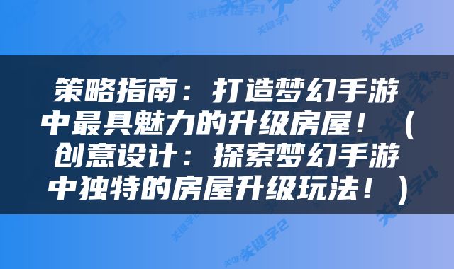 策略指南：打造梦幻手游中最具魅力的升级房屋！（创意设计：探索梦幻手游中独特的房屋升级玩法！）