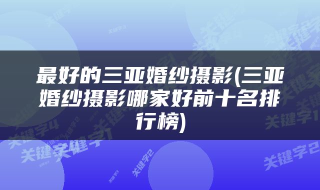 最好的三亚婚纱摄影(三亚婚纱摄影哪家好前十名排行榜)