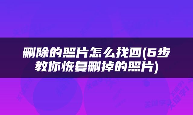 删除的照片怎么找回(6步教你恢复删掉的照片)