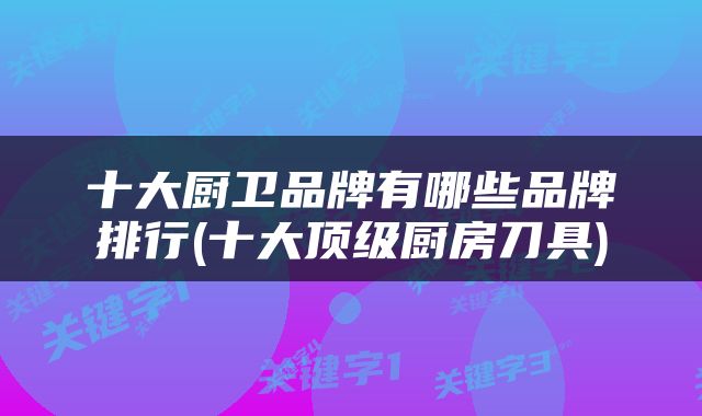 十大厨卫品牌有哪些品牌排行(十大顶级厨房刀具)