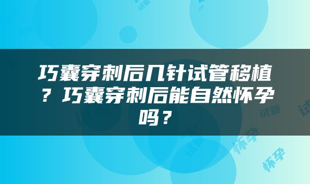 巧囊穿刺后几针试管移植？巧囊穿刺后能自然怀孕吗？