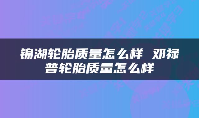 锦湖轮胎质量怎么样 邓禄普轮胎质量怎么样