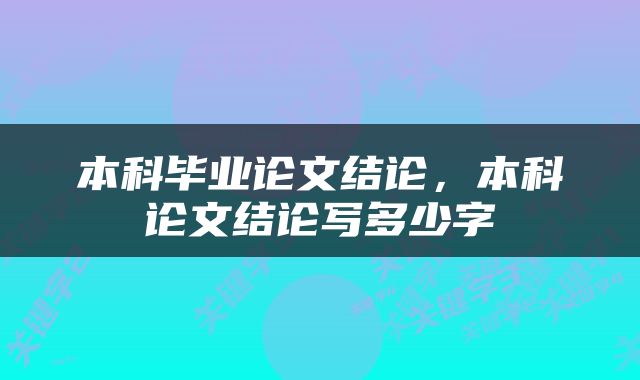 本科毕业论文结论，本科论文结论写多少字