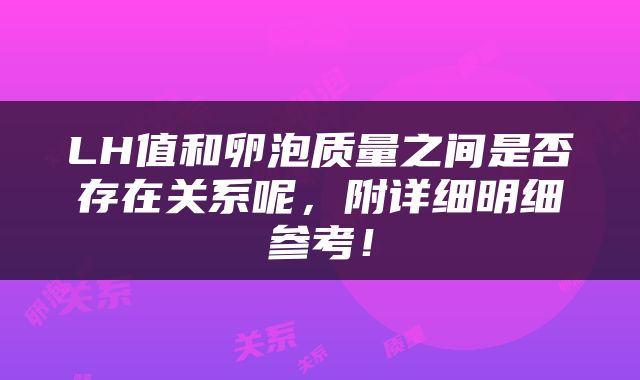 LH值和卵泡质量之间是否存在关系呢，附详细明细参考！