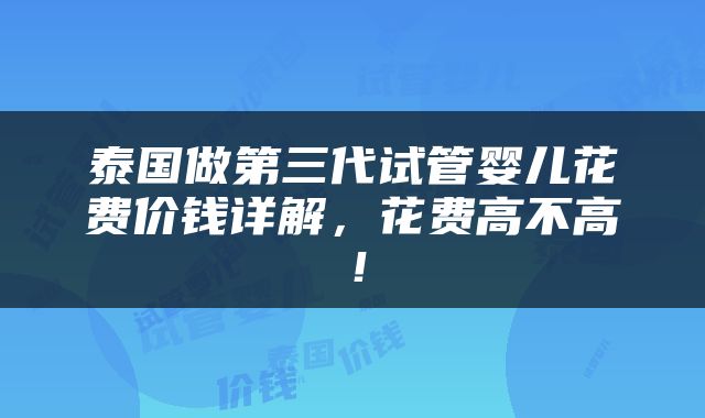泰国做第三代试管婴儿花费价钱详解，花费高不高！