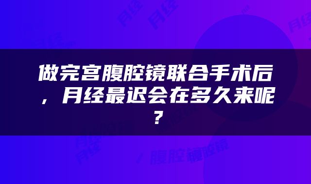 做完宫腹腔镜联合手术后，月经最迟会在多久来呢？