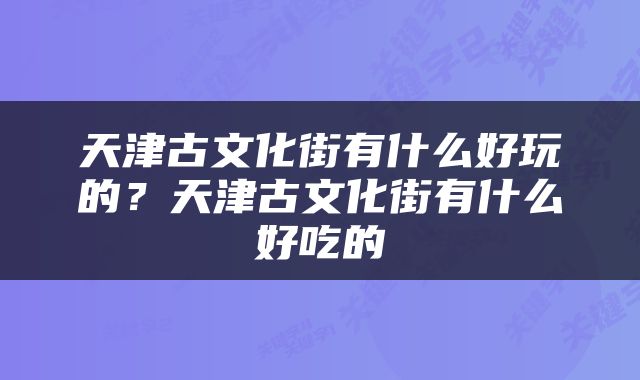 天津古文化街有什么好玩的？天津古文化街有什么好吃的