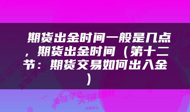 期货出金时间一般是几点,期货出金时间(第十二节:期货交易如何出入金)