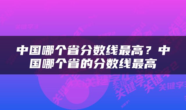 中国哪个省分数线最高？中国哪个省的分数线最高