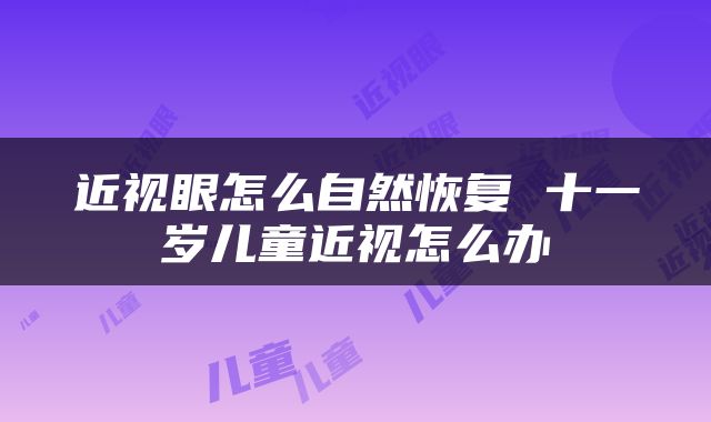 近视眼怎么自然恢复 十一岁儿童近视怎么办