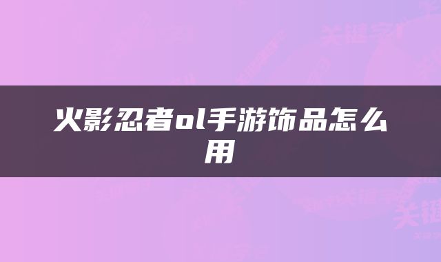 火影忍者ol手游饰品怎么用