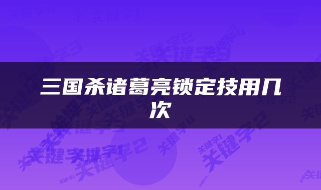 三国杀诸葛亮锁定技用几次