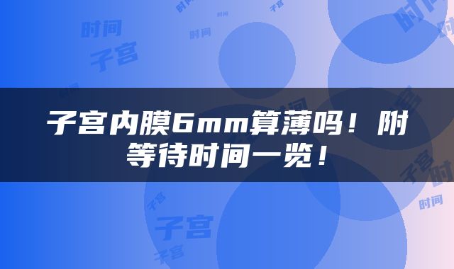 子宫内膜6mm算薄吗！附等待时间一览！
