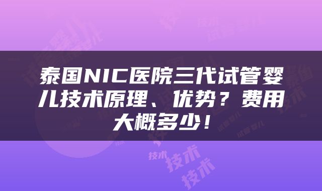 泰国NIC医院三代试管婴儿技术原理、优势？费用大概多少！
