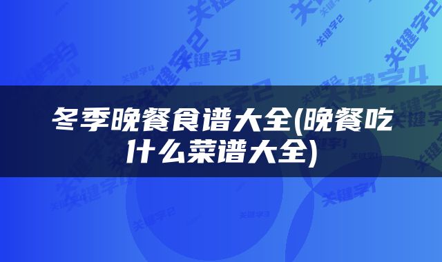 冬季晚餐食谱大全(晚餐吃什么菜谱大全)