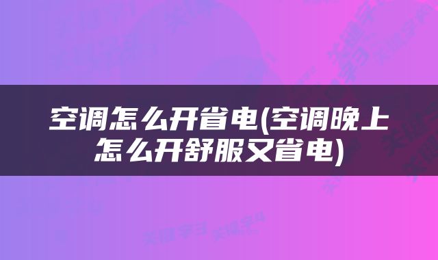 空调怎么开省电(空调晚上怎么开舒服又省电)