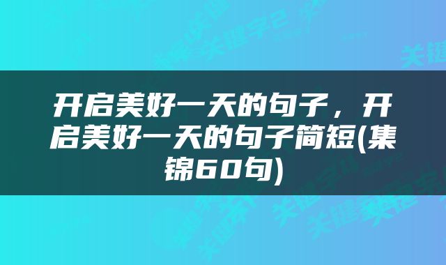 开启美好一天的句子，开启美好一天的句子简短(集锦60句)