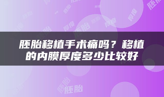 胚胎移植手术痛吗？移植的内膜厚度多少比较好
