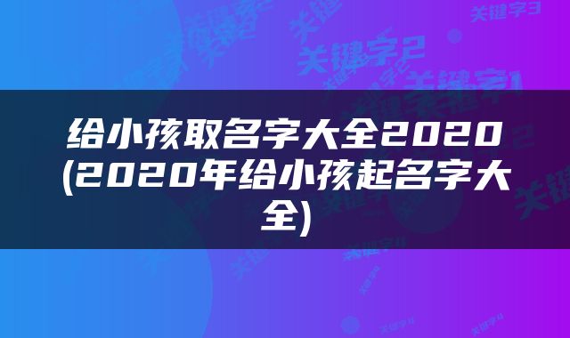 给小孩取名字大全2020(2020年给小孩起名字大全)