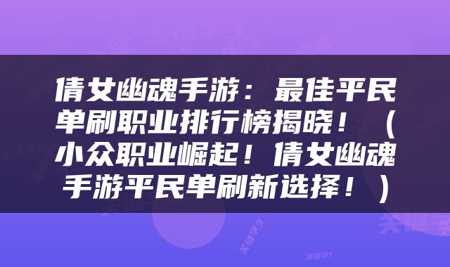 倩女幽魂手游：最佳平民单刷职业排行榜揭晓！（小众职业崛起！倩女幽魂手游平民单刷新选择！）