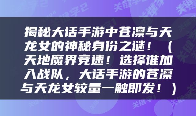 揭秘大话手游中苍凛与天龙女的神秘身份之谜！（天地魔界竞速！选择谁加入战队，大话手游的苍凛与天龙女较量一触即发！）