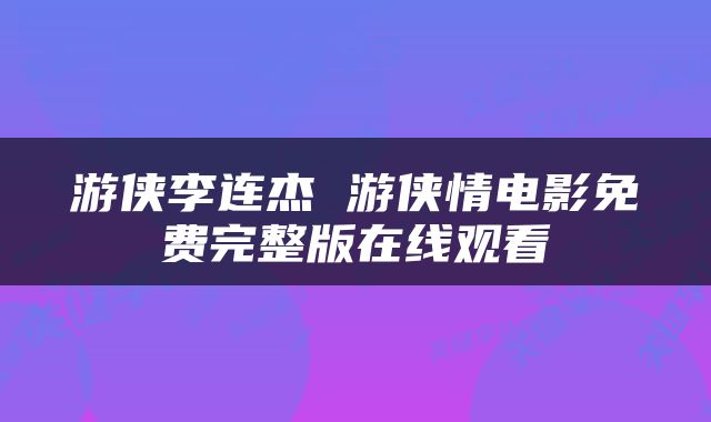 游侠李连杰 游侠情电影免费完整版在线观看