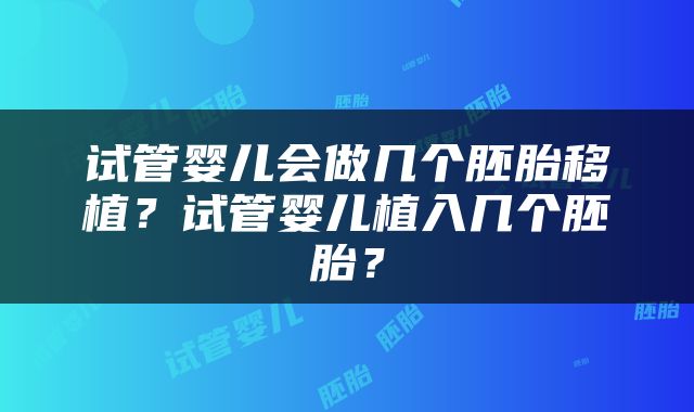 试管婴儿会做几个胚胎移植？试管婴儿植入几个胚胎？