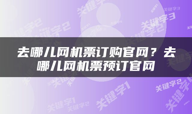 去哪儿网机票订购官网?去哪儿网机票预订官网