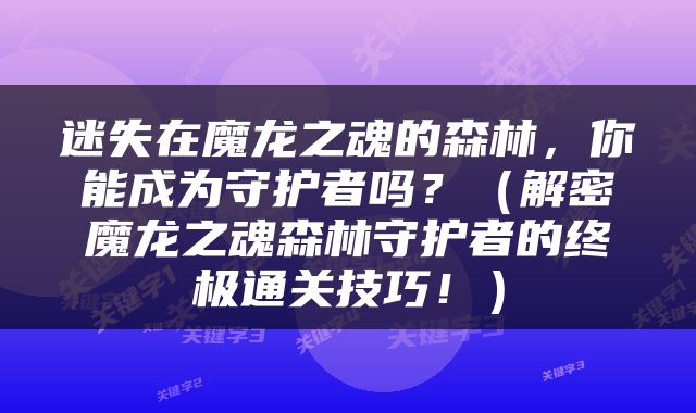迷失在魔龙之魂的森林,你能成为守护者吗?(解密魔龙之魂森林守护者的终极通关技巧!)