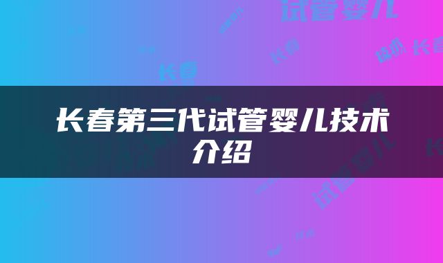 长春第三代试管婴儿技术介绍