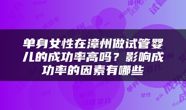 单身女性在漳州做试管婴儿的成功率高吗？影响成功率的因素有哪些