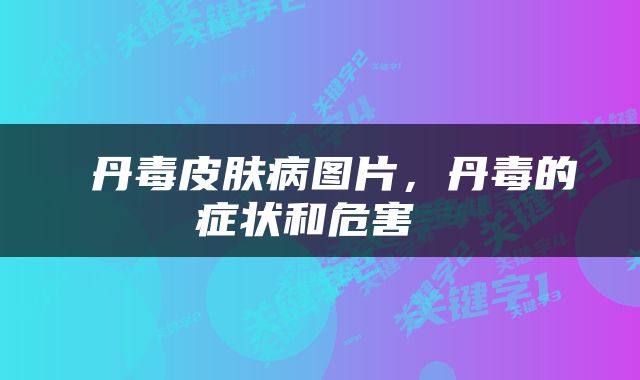  丹毒皮肤病图片，丹毒的症状和危害 