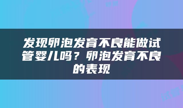 发现卵泡发育不良能做试管婴儿吗？卵泡发育不良的表现