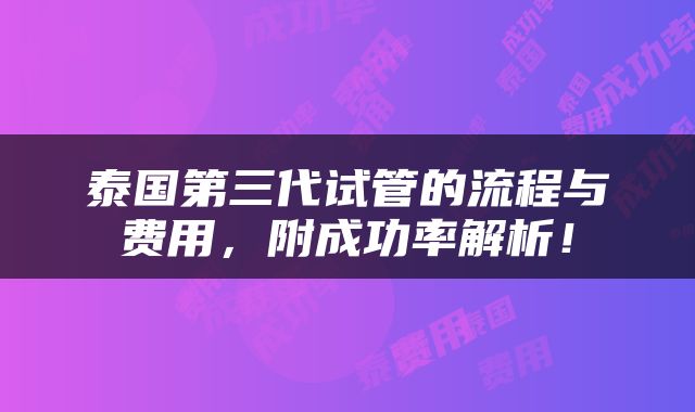 泰国第三代试管的流程与费用，附成功率解析！