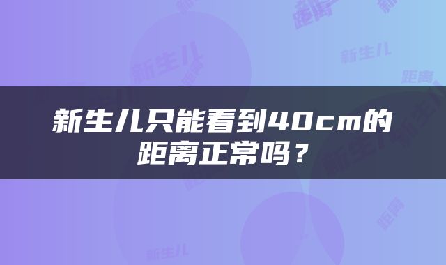 新生儿只能看到40cm的距离正常吗？