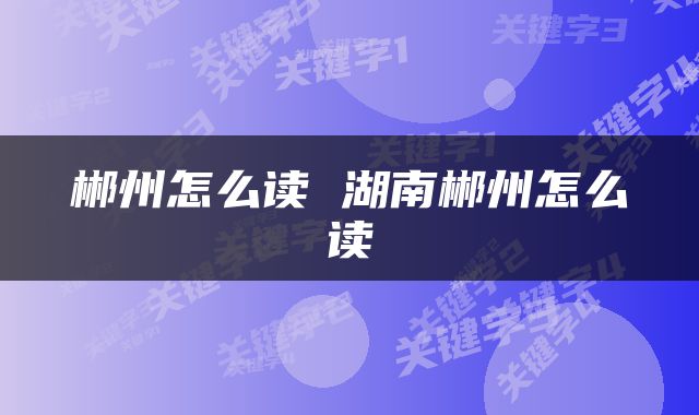郴州怎么读 湖南郴州怎么读